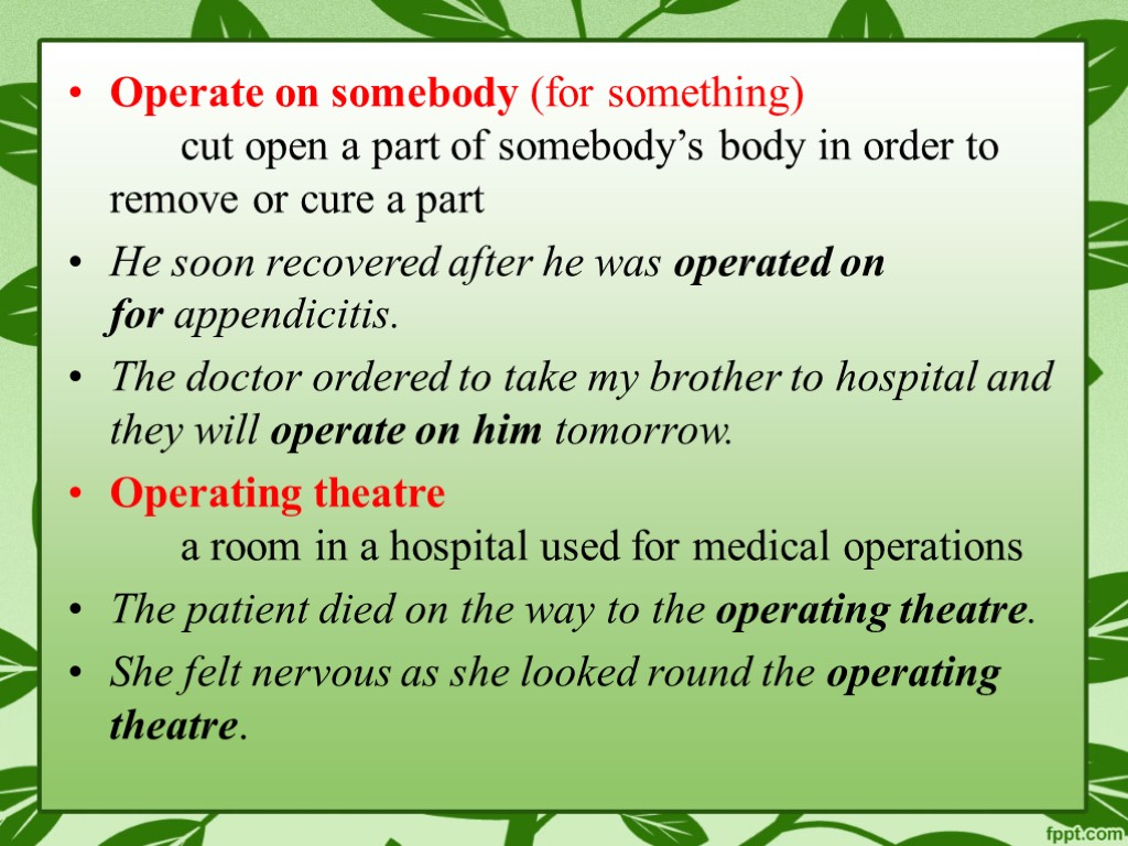 Operate on somebody (for something) cut open a part of somebody’s body in order